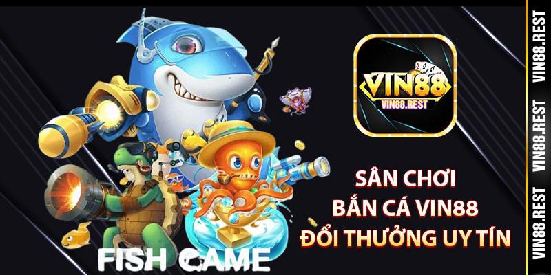 Sân chơi bắn cá Vin88 đổi thưởng uy tín