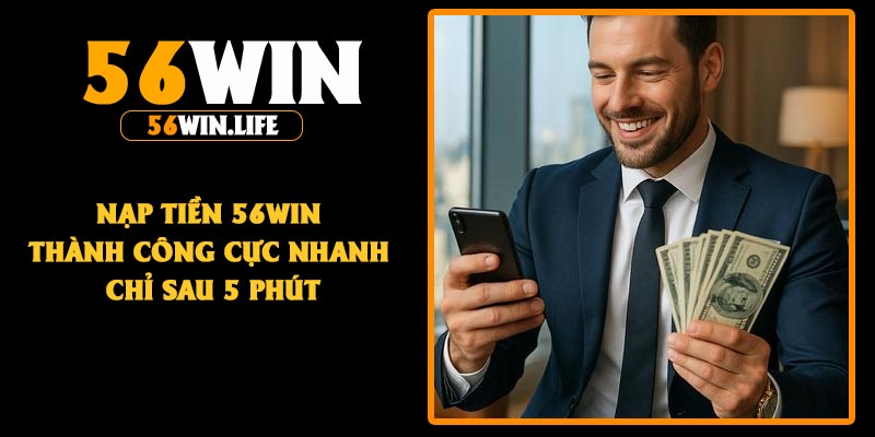 Nạp Tiền 56Win – Thành Công Cực Nhanh Chỉ Sau 5 Phút