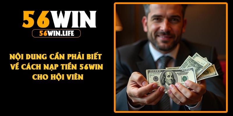 Nội dung cần phải biết về cách nạp tiền 56Win cho hội viên