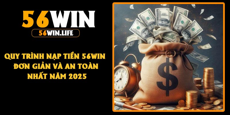 Quy trình nạp tiền 56Win đơn giản và an toàn nhất năm 2025